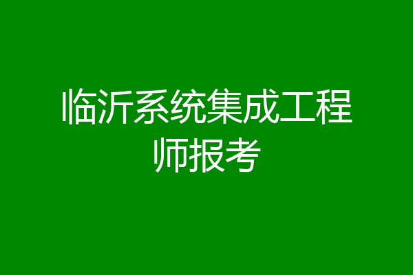 临沂系统集成工程师报考