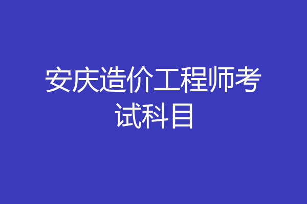安庆造价工程师考试科目