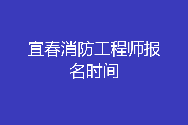 宜春消防工程师报名时间