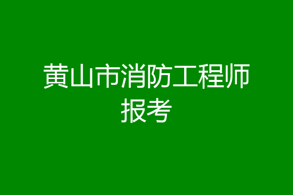 黄山市消防工程师报考