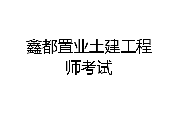 鑫都置业土建工程师考试