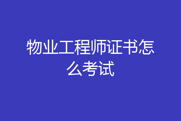 物业工程师证书怎么考试