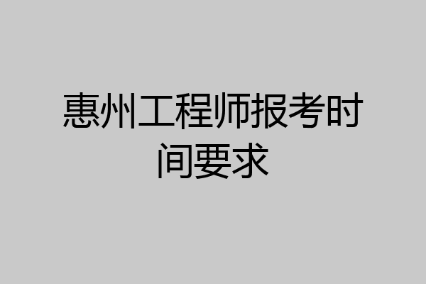 惠州工程师报考时间要求