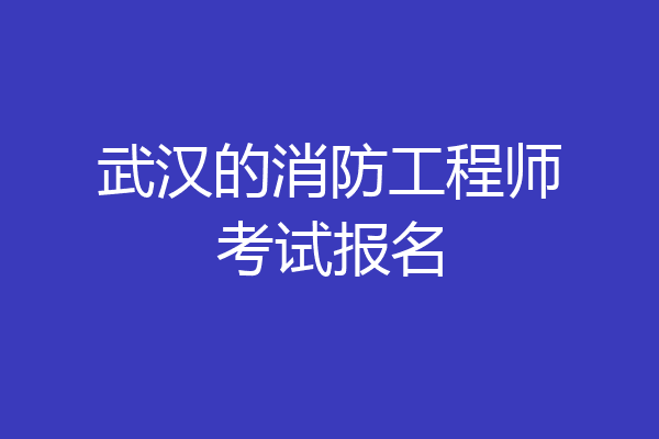 武汉的消防工程师考试报名