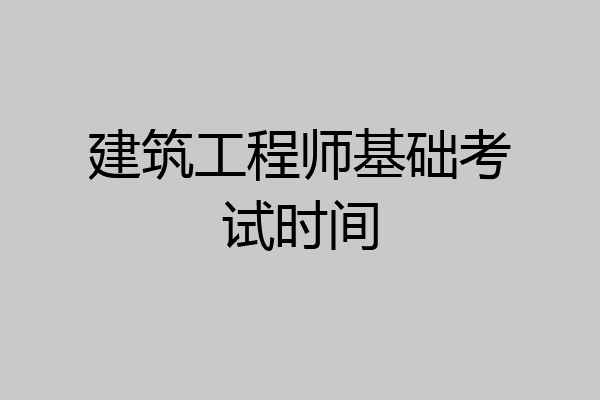 建筑工程师基础考试时间