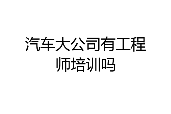 汽车大公司有工程师培训吗
