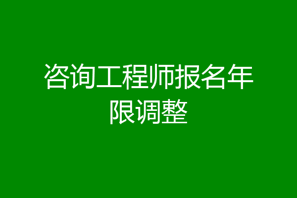 咨询工程师报名年限调整