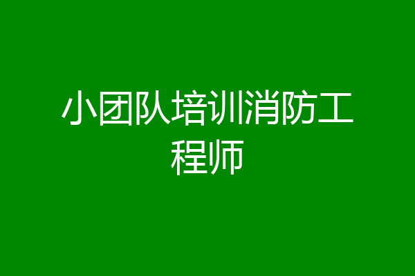 小团队培训消防工程师