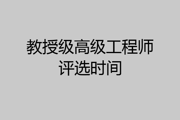 教授级高级工程师评选时间