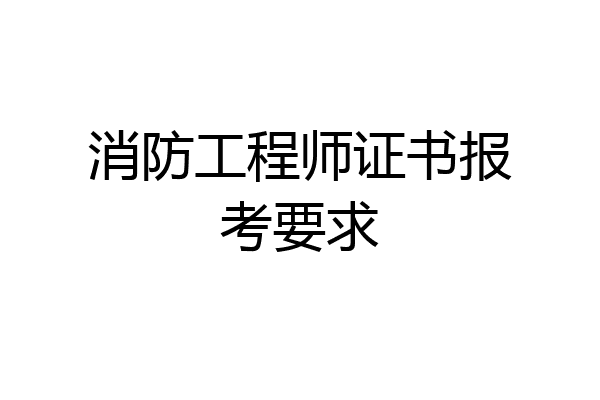 消防工程师证书报考要求