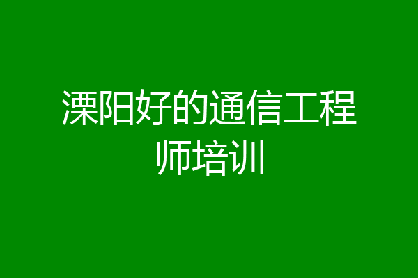 溧阳好的通信工程师培训