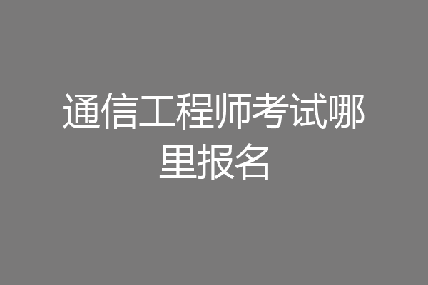 通信工程师考试哪里报名