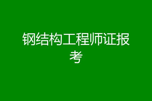 钢结构工程师证报考