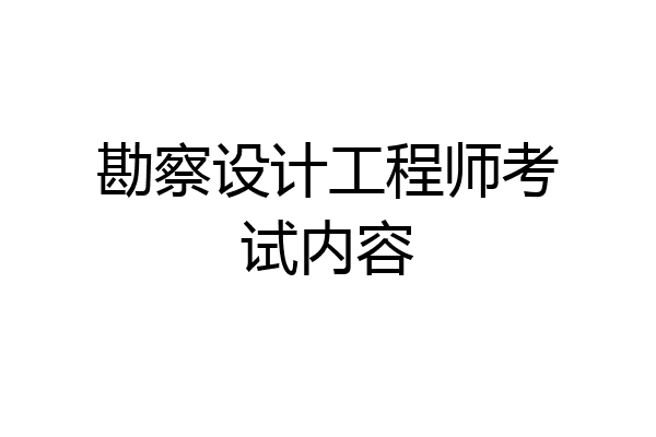 勘察设计工程师考试内容