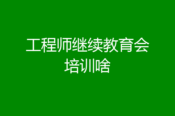 工程师继续教育会培训啥
