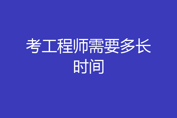 考工程师需要多长时间