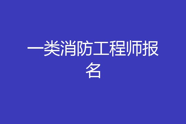 一类消防工程师报名