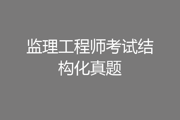 监理工程师考试结构化真题