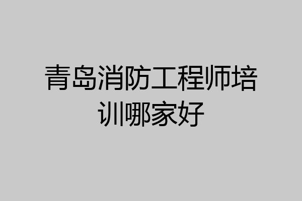 青岛消防工程师培训哪家好