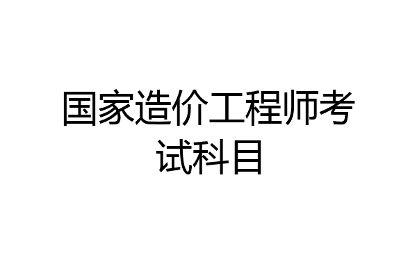 国家造价工程师考试科目