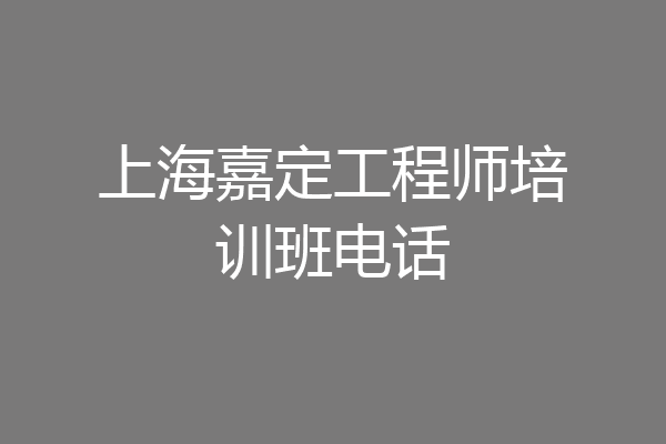 上海嘉定工程师培训班电话