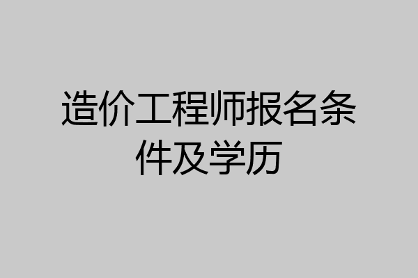 造价工程师报名条件及学历