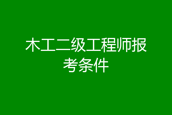木工二级工程师报考条件