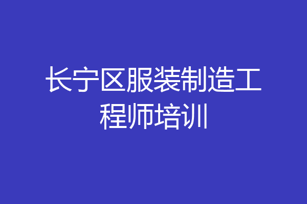长宁区服装制造工程师培训