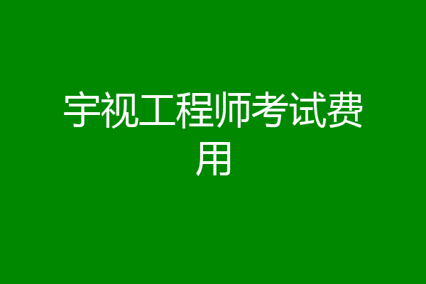 宇视工程师考试费用