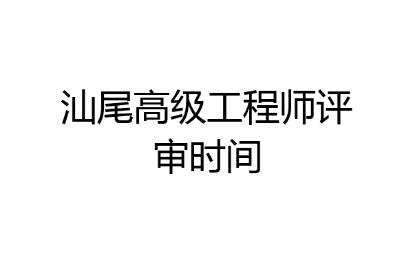 汕尾高级工程师评审时间