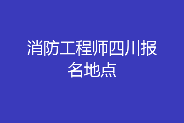 消防工程师四川报名地点