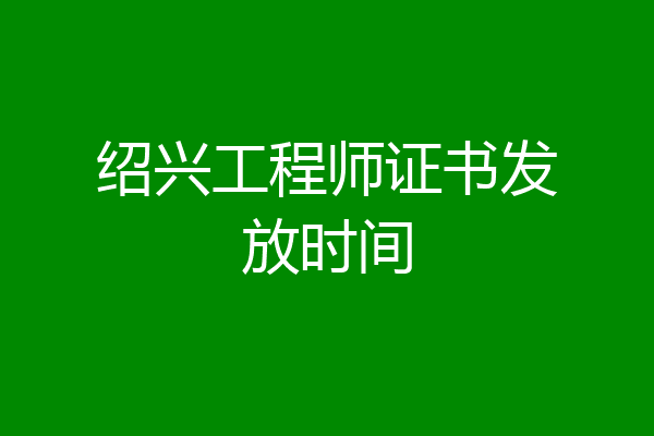 绍兴工程师证书发放时间