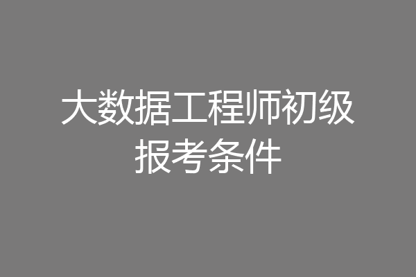 大数据工程师初级报考条件