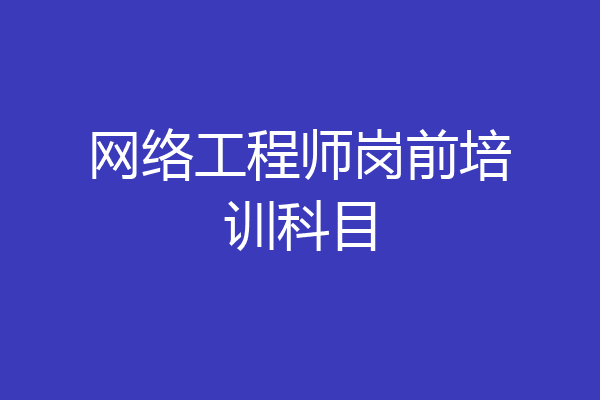 网络工程师岗前培训科目