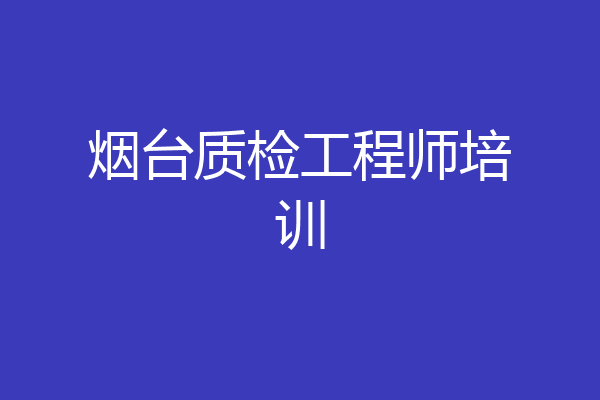烟台质检工程师培训