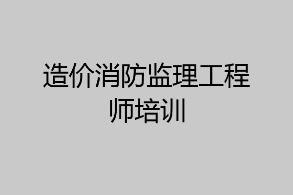 造价消防监理工程师培训