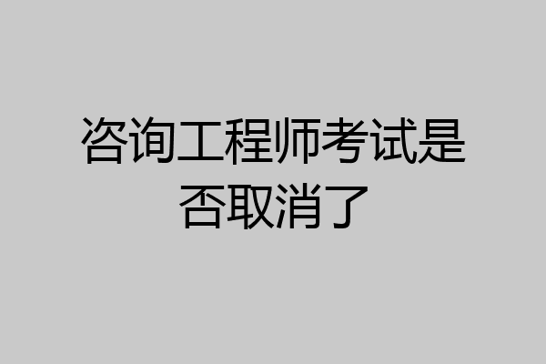 咨询工程师考试是否取消了