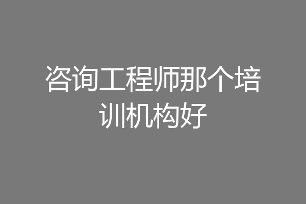 咨询工程师那个培训机构好