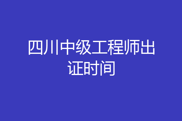 四川中级工程师出证时间