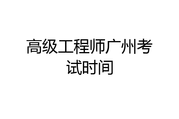高级工程师广州考试时间