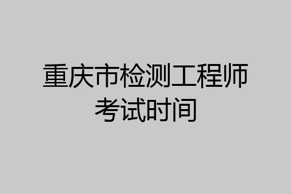 重庆市检测工程师考试时间