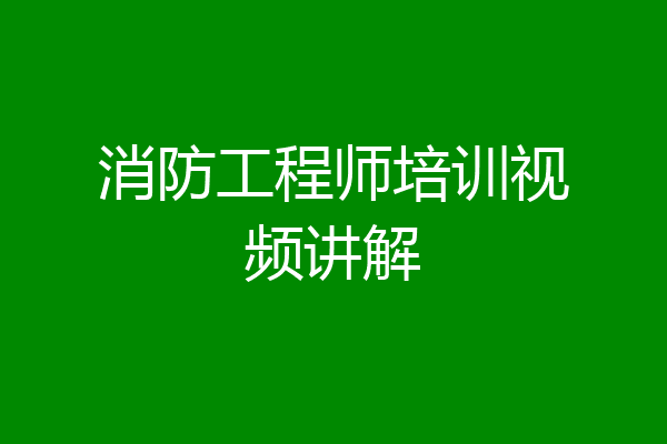 消防工程师培训视频讲解