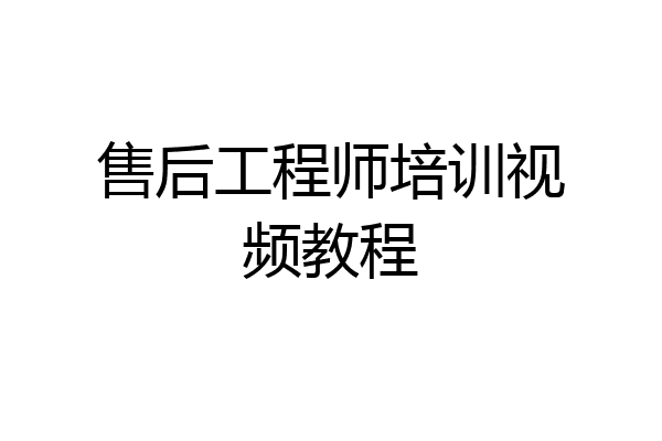售后工程师培训视频教程