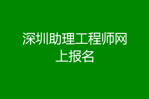深圳助理工程师网上报名