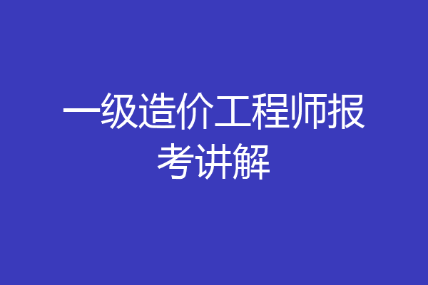 一级造价工程师报考讲解