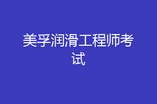 美孚润滑工程师考试