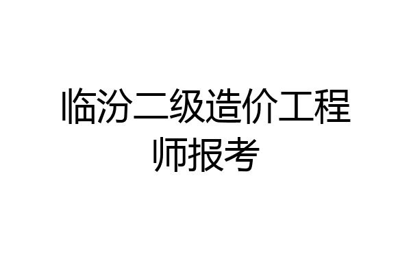 临汾二级造价工程师报考