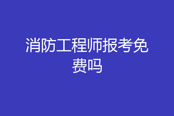 消防工程师报考免费吗