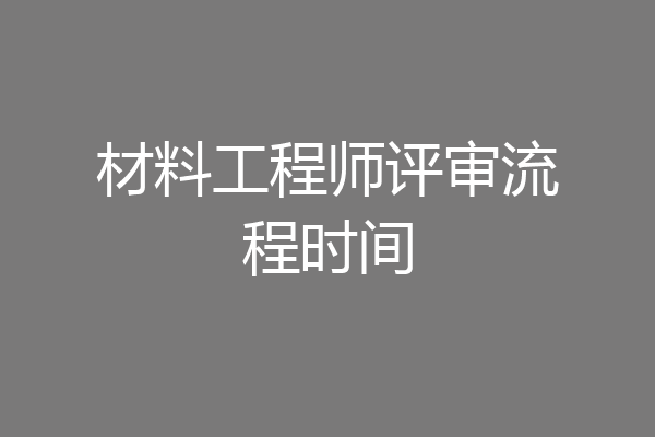 材料工程师评审流程时间