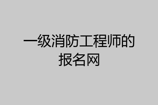 一级消防工程师的报名网
